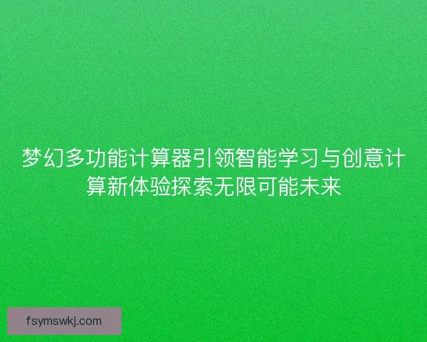 梦幻多功能计算器引领智能学习与创意计算新体验探索无限可能未来