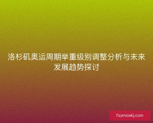 洛杉矶奥运周期举重级别调整分析与未来发展趋势探讨