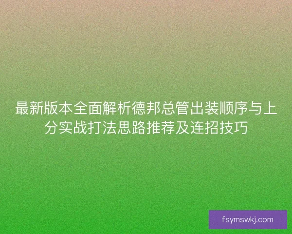 最新版本全面解析德邦总管出装顺序与上分实战打法思路推荐及连招技巧