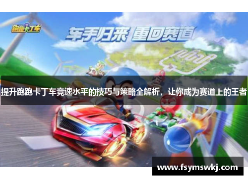 提升跑跑卡丁车竞速水平的技巧与策略全解析，让你成为赛道上的王者